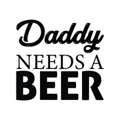 Wall Mural - Daddy needs a beer, Happy father's day SVG design print template, T-shirt