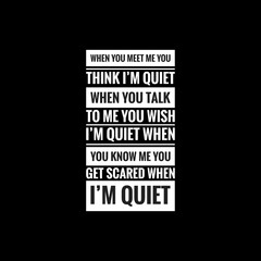 when you meet me you think im quiet when you talk to me you wish im quiet when you know me you get scared when im quiet simple typography with black background