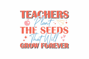 teachers plant the seeds that will grow forever svg typography t shirt design