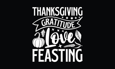 Thanksgiving Gratitude love feasting - Thanksgiving T'shirt design, Hand drawn lettering phrase, calligraphy vector illustration, Isolated on white background, svg Files for Cutting Cricut and Silhoue