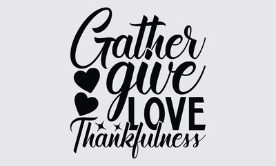 Gather Give Love Thankfulness - Thanksgiving  SVG typography t-shirt design, this illustration can be used as a print on Stickers, Templates, and bags, stationary or as a poster.
