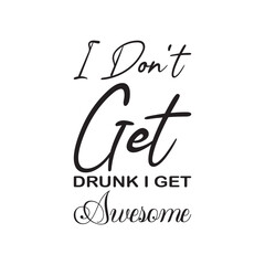 i don't get drunk i get awesome black letter quote