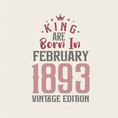 King are born in February 1893 Vintage edition. King are born in February 1893 Retro Vintage Birthday Vintage edition