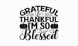 Grateful & Thankful I’m So Blessed - Thanksgiving T-shirt SVG Design, Handmade calligraphy vector illustration, Isolated on white background, Vector EPS Editable Files, For prints on bags, posters.