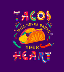 Mexican quote, tacos will never break your heart, they are a delightful embrace of flavors, making each bite a true celebration of Mexican culture and culinary artistry. Colorful vector lettering