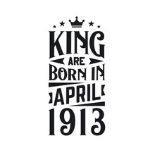 King Are Born In April 1913. Born In April 1913 Retro Vintage Birthday