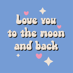 Love you to the moon and back - goovy lettering vector design for any purposes. Positive motivational quote. Trendy groovy print design for posters, cards, tshirt.