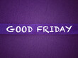 © Coompia77 - Good Friday, Lent Season and Holy Week concept. GOOD FRIDAY text written on purple background.