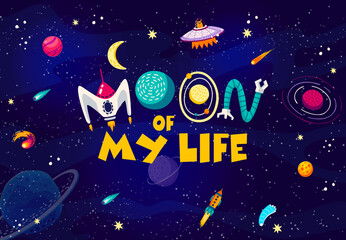 Wall Mural - Space quote. Moon of my life words in starry galaxy with alien UFO and rocket. Vector poster with funny phrase made of spaceship, alien galaxy planets, space robot and stars on dark sky background