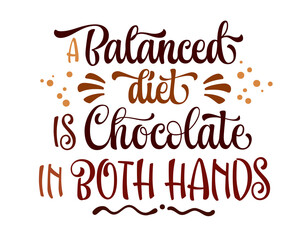 Wall Mural - A balanced diet is chocolate in both hands, fun modern calligraphy lettering phrase. Chocolate and cocoa themed vector typography design element. Cafe, shop promotion template quote for any purposes