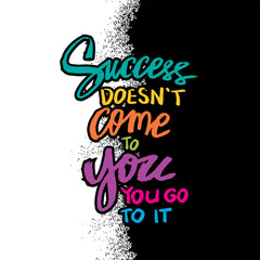 Wall Mural - Success doesn't come to you  go to it, hand lettering. Poster motivational quote.