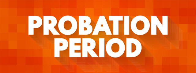 Probation Period - period of employment during which someone is employed only subject to satisfactorily completing this period of time, text concept background