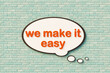 We make it easy, cartoon speech bubble, orange letters, brick wall. Service, motto, easy going, slogan.. 3D illustration