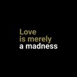 © Muhammad Arfan - Love is merely a madness love quotes for love, motivation, success, life, inspiration, successfull life, and t-shirt design.