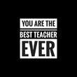 you are the best teacher ever simple typography with black background