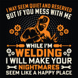 I MAY SEEM QUIET AND RESERVED BUT IF YOU MESS WITH ME WHILE I'M WELDING I WILL MAKE YOUR NIGHTMARES SEEM LIKE A HAPPY PLACE Welder Funny Welding T-Shirt Design Vector Graphic
