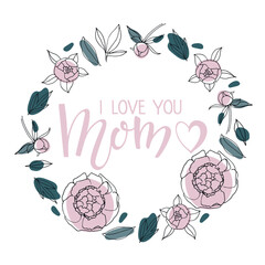 Wall Mural - I Love You Mom text in round frame. Peony flower Romantic illustrations on white background. Handwritten calligraphy vector illustration. Mother's day card. Modern brush calligraphy lettering.