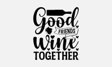 Good Friends Wine Together - Wine SVG Design, Funny Animals Quotes, Hand Drawn Vintage, Illustration With Hand-Lettering And Decoration Element.