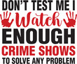 © Mim - Don't Test Me I Watch Enough Crime Shows to solve any problem