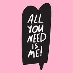 Wall Mural - All you need is me. Design for St. valentine's day. Black speech bubble on pink background.