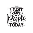 I Just Can't People Today. Vector Design on White Background