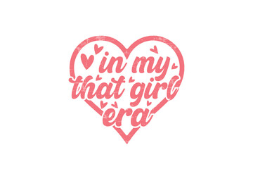 Wall Mural - In my that girl era Self love SVG Valentine's Day typography T shirt design