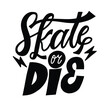 Skate or die label or quote. Text lettering inscription. Trendy black and white vector illustration.