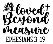 Loved Bcyond Measure Ephesians 3 :19 Svg,Christian,Love Like Jesus, XOXO, True Story,Religious Easter,Mirrored,Faith Svg,God, Blessed 
