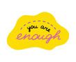 You are enough. Handwritten lettering phrase about love for others, motivation for yourself. Cute inspirational and compliment quote in speech bubble. Doodle typography for sticker, poster, print.