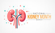 National Kidney month observed annually in March to raise awareness about kidney disease. Vector illustration.