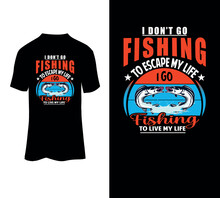 I Don’t Go Fishing To Escape My Life I Go Fishing To Live My Life, Typography Vintage Fishing T-shirt Design, Fishing Life Vector Design Template.