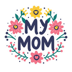 Wall Mural - 'My Mom' slogan inscription. Vector positive life quote design with flower decoration. Illustration for prints on t-shirts and bags, posters, cards. Typography design with motivational quote.