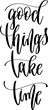 good things take time - hand lettering inscription calligraphy text