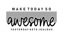Make Today So Awesome Yesterday Gets Jealous, Inspirational Quote Slogan Typography T Shirt Design Graphic Vector