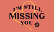I'm still missing you Slogan style for prints, cards, posters, apparel For Tee shirt etc.. tee shirt artwork 