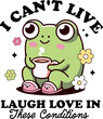 I can't live laugh love in these conditions design for shirt, Frog cute coffee,adult humor, snarky ,Sarcastic.
