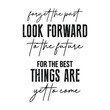 Forget the Past Look Forward to the Future, for the best things are yet to come