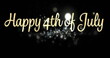 Digital image of a gold cursive Happy 4th of July greeting and silver bokeh lights moving in the scr