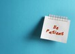 Stick note on copy space background with text written Be Patient - positive message to remind oneself to have patience - keep calm and deal with frustrating situations calmly