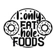 I only eat hole foods