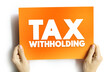 Tax Withholding is a set amount of income tax that an employer withholds from an employee's paycheck, text concept on card