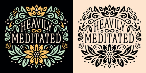 Wall Mural - Heavily meditated lettering funny humor meditation anxiety natural medication mindfulness practice coach teacher badge. Floral flowers illustration spiritual girl quotes for shirt design print vector.