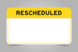 Label banner that have yellow headline with word rescheduled and white copy space, on gray background