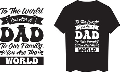 Wall Mural - To The World You Are A Dad To Our Family You Are The World Typography  t shirt vector illustration
