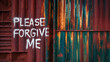 Rough grunge textured industrial wall with spray painted graffiti word 'please forgive me' on its surface, thought provoking emotive concept with copy space for extra text and phrases.