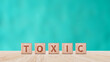 Toxic concept, Cubes wooden blocks form the word Toxic. extensive Toxic Concept applies to both relationships and the chemical industry.
