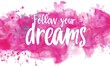 Follow your dreams - inspirational modern calligraphy lettering text on abstract watercolor paint splash background. Inspirational text.