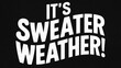Embrace the Winter Season with It's Sweater Weather! Bold White Text on Black Background.