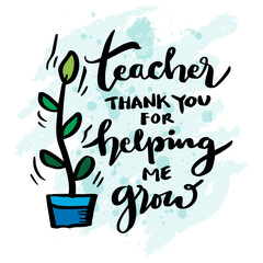 Wall Mural - Teacher thank you for helping me grow. Hand drawn lettering quote. Vector illustration.