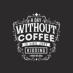 A Day without Coffee Is Like Just Kidding. Coffee typography t shirt and poster design. Coffee t shirt design. Decoration ornament